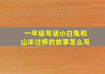 一年级写话小白兔和山羊过桥的故事怎么写