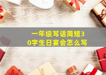 一年级写话简短30字生日宴会怎么写