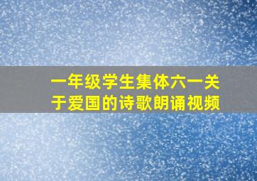 一年级学生集体六一关于爱国的诗歌朗诵视频