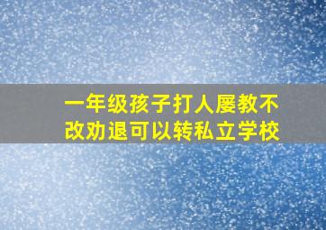 一年级孩子打人屡教不改劝退可以转私立学校