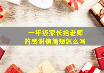 一年级家长给老师的感谢信简短怎么写