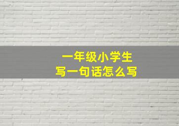 一年级小学生写一句话怎么写