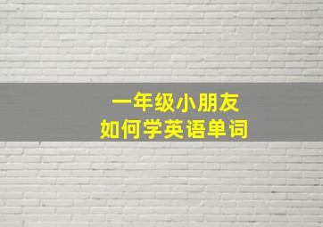 一年级小朋友如何学英语单词