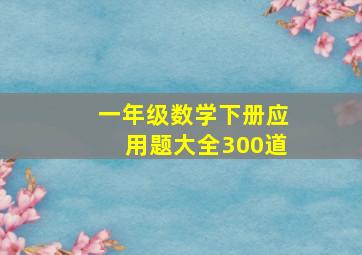 一年级数学下册应用题大全300道