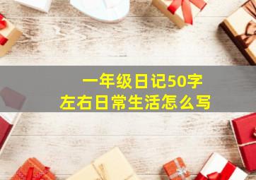 一年级日记50字左右日常生活怎么写