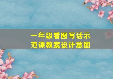 一年级看图写话示范课教案设计意图