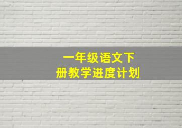 一年级语文下册教学进度计划