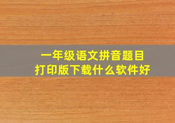 一年级语文拼音题目打印版下载什么软件好