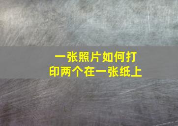 一张照片如何打印两个在一张纸上