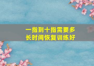 一指到十指需要多长时间恢复训练好