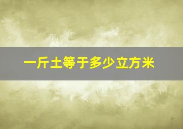 一斤土等于多少立方米