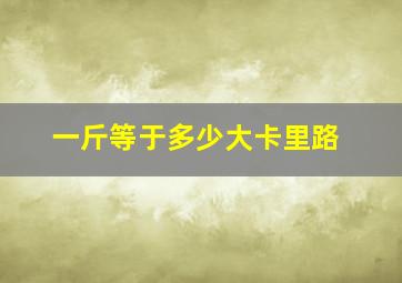 一斤等于多少大卡里路