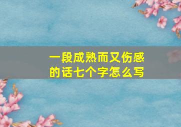 一段成熟而又伤感的话七个字怎么写