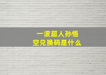 一波超人孙悟空兑换码是什么