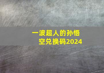 一波超人的孙悟空兑换码2024