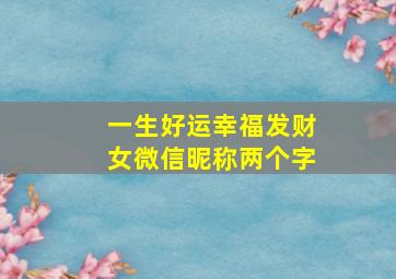 一生好运幸福发财女微信昵称两个字