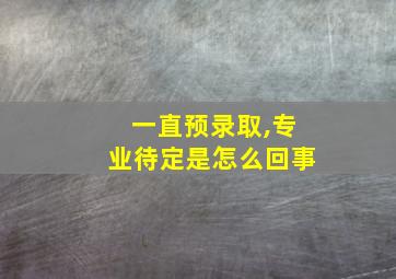 一直预录取,专业待定是怎么回事