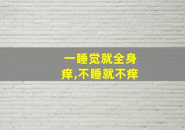 一睡觉就全身痒,不睡就不痒