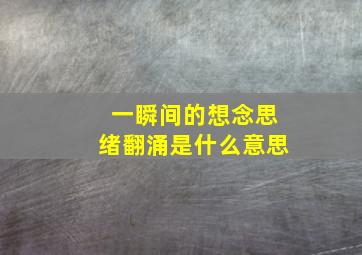 一瞬间的想念思绪翻涌是什么意思