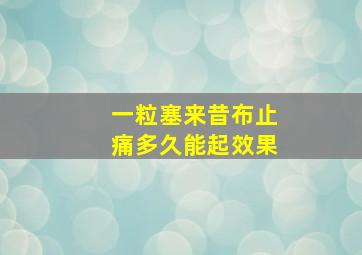 一粒塞来昔布止痛多久能起效果