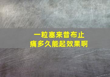 一粒塞来昔布止痛多久能起效果啊