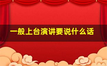 一般上台演讲要说什么话