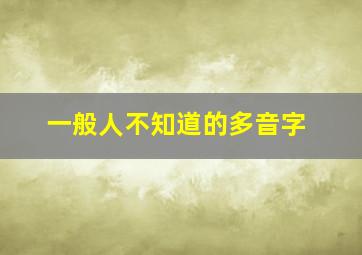 一般人不知道的多音字