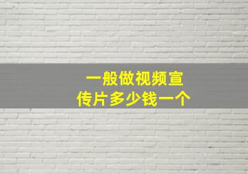 一般做视频宣传片多少钱一个