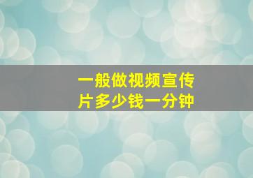 一般做视频宣传片多少钱一分钟