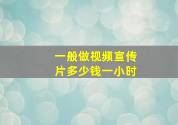 一般做视频宣传片多少钱一小时