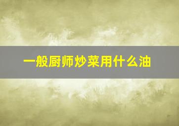 一般厨师炒菜用什么油