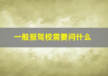 一般报驾校需要问什么