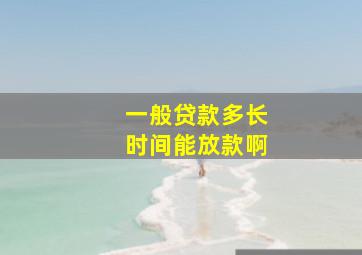 一般贷款多长时间能放款啊