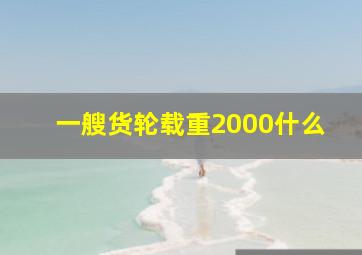 一艘货轮载重2000什么