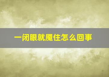 一闭眼就魇住怎么回事