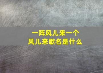 一阵风儿来一个风儿来歌名是什么