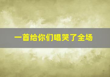 一首给你们唱哭了全场