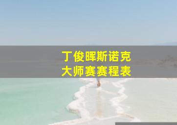 丁俊晖斯诺克大师赛赛程表