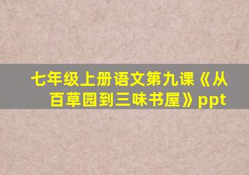 七年级上册语文第九课《从百草园到三味书屋》ppt