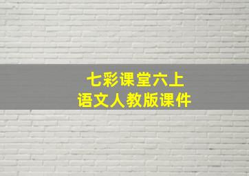 七彩课堂六上语文人教版课件