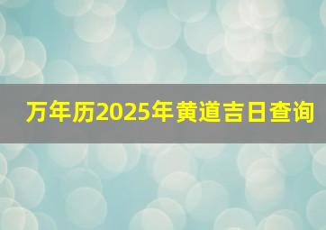 万年历2025年黄道吉日查询