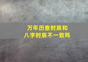 万年历查时辰和八字时辰不一致吗