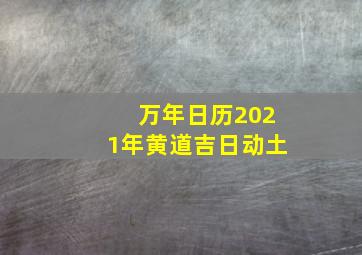 万年日历2021年黄道吉日动土