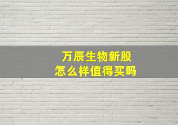 万辰生物新股怎么样值得买吗