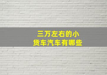 三万左右的小货车汽车有哪些