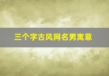 三个字古风网名男寓意