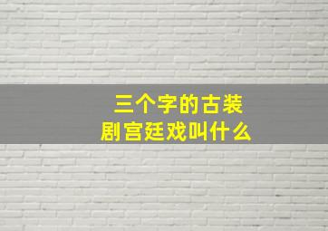 三个字的古装剧宫廷戏叫什么