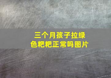 三个月孩子拉绿色粑粑正常吗图片