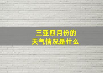 三亚四月份的天气情况是什么