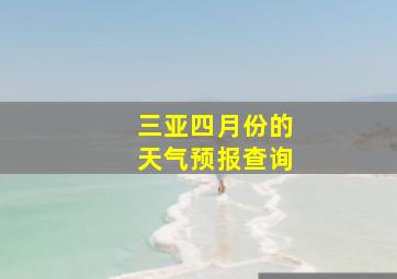 三亚四月份的天气预报查询